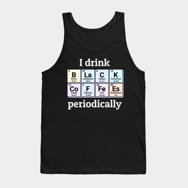 I drink Black Coffees periodically. Funny periodic table of elements chemistry quote for caffeine addicts. Tank Top by Distinct Designs NZ